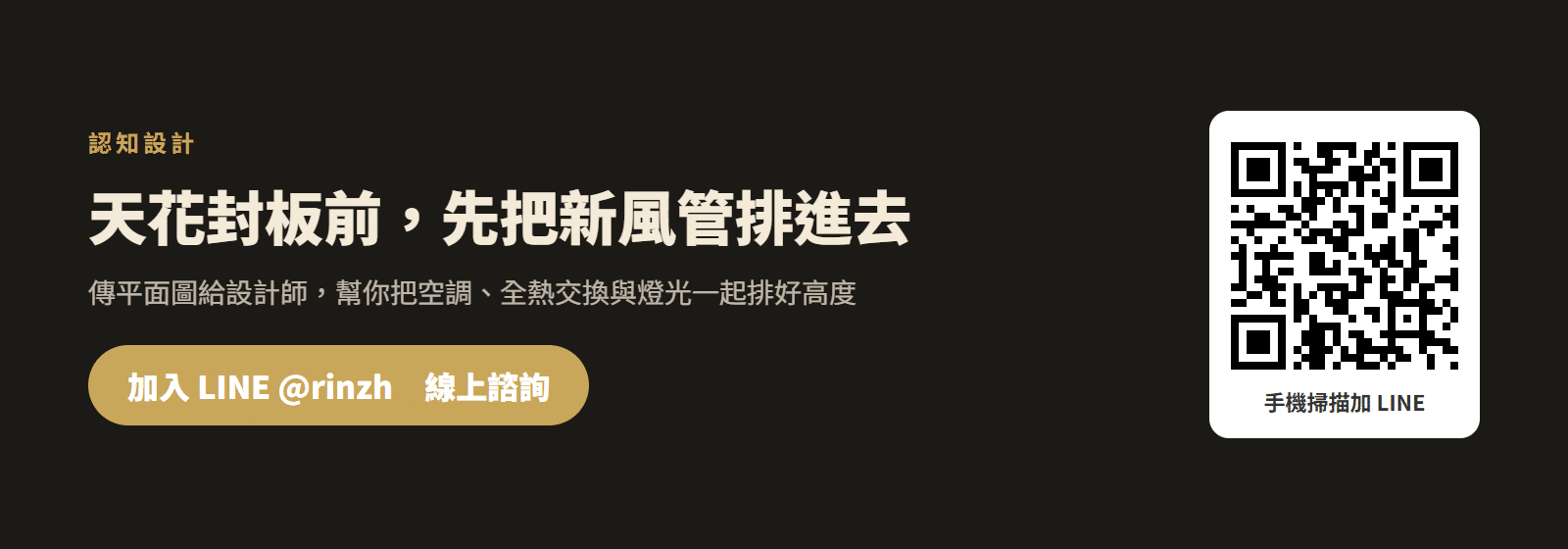 加入認知設計 LINE 官方帳號,天花封板前先規劃空調與新風管路